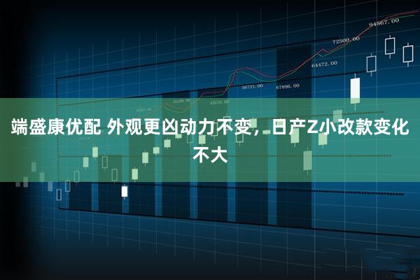 端盛康优配 外观更凶动力不变，日产Z小改款变化不大