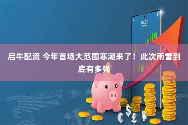 启牛配资 今年首场大范围寒潮来了！此次雨雪到底有多强