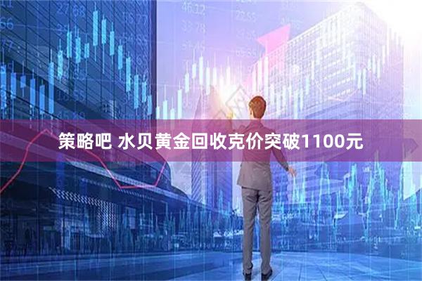 策略吧 水贝黄金回收克价突破1100元