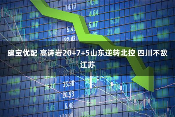 建宝优配 高诗岩20+7+5山东逆转北控 四川不敌江苏
