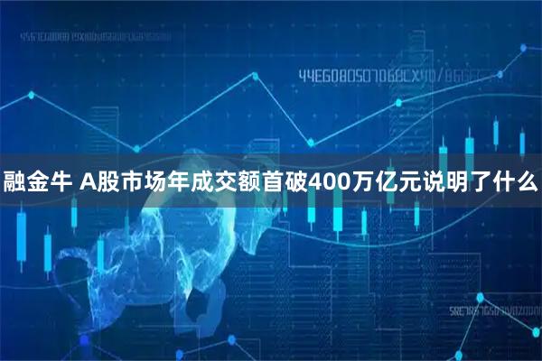 融金牛 A股市场年成交额首破400万亿元说明了什么