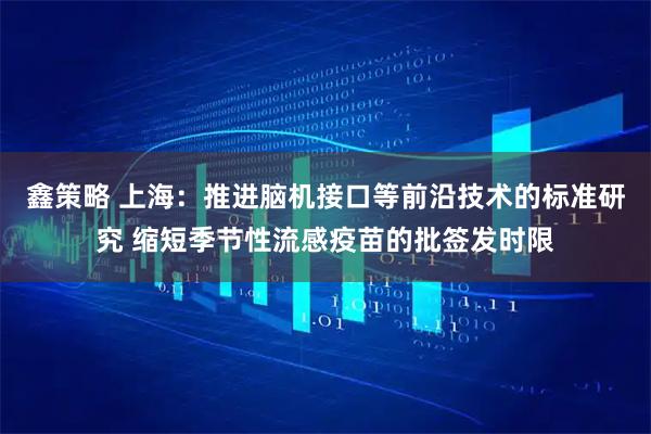 鑫策略 上海：推进脑机接口等前沿技术的标准研究 缩短季节性流感疫苗的批签发时限