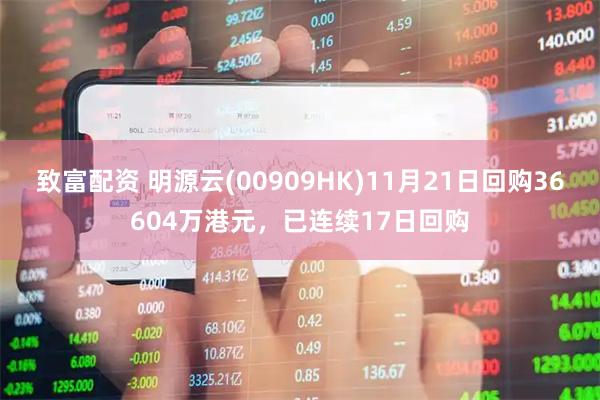 致富配资 明源云(00909HK)11月21日回购36604万港元，已连续17日回购
