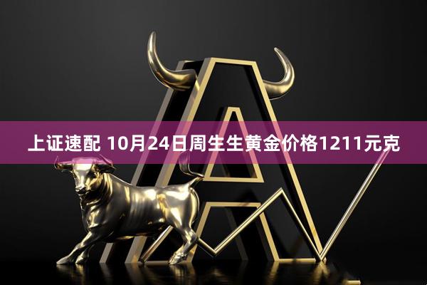 上证速配 10月24日周生生黄金价格1211元克